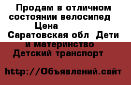 Продам в отличном состоянии велосипед › Цена ­ 3 000 - Саратовская обл. Дети и материнство » Детский транспорт   